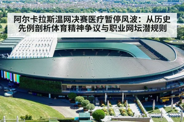 阿尔卡拉斯温网决赛医疗暂停风波：从历史先例剖析体育精神争议与职业网坛潜规则