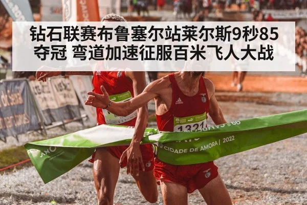 钻石联赛布鲁塞尔站莱尔斯9秒85夺冠 弯道加速征服百米飞人大战