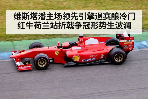 维斯塔潘主场领先引擎退赛酿冷门 红牛荷兰站折戟争冠形势生波澜
