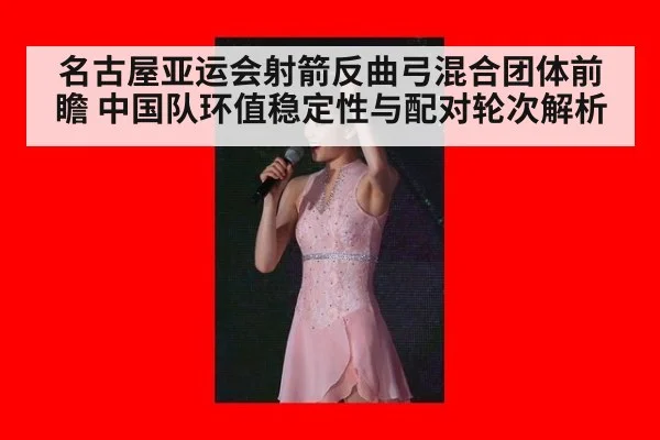 名古屋亚运会射箭反曲弓混合团体前瞻 中国队环值稳定性与配对轮次解析