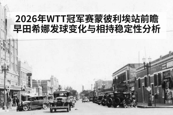 2026年WTT冠军赛蒙彼利埃站前瞻 早田希娜发球变化与相持稳定性分析