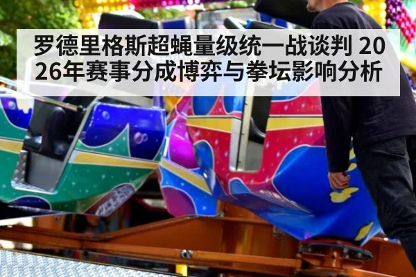 罗德里格斯超蝇量级统一战谈判 2026年赛事分成博弈与拳坛影响分析