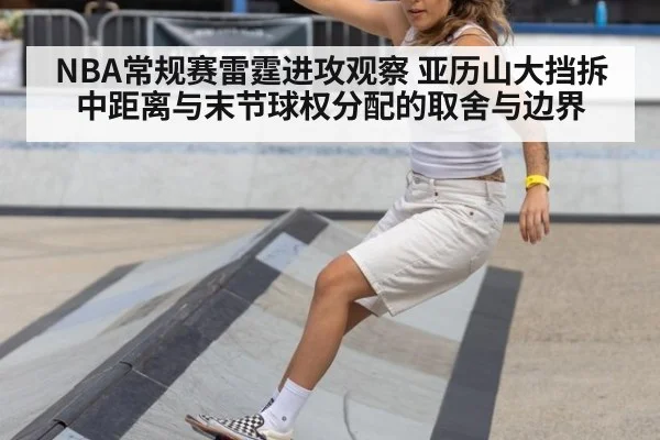 NBA常规赛雷霆进攻观察 亚历山大挡拆中距离与末节球权分配的取舍与边界