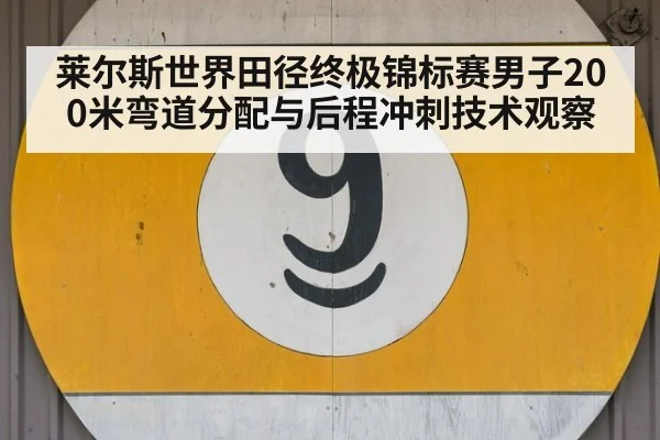 莱尔斯世界田径终极锦标赛男子200米弯道分配与后程冲刺技术观察 - jiuyou game