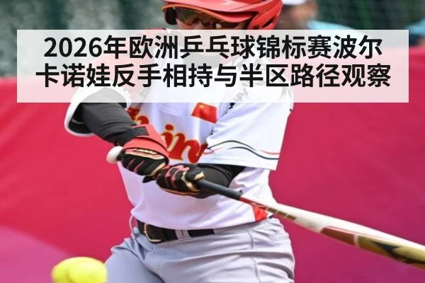 2026年欧洲乒乓球锦标赛波尔卡诺娃反手相持与半区路径观察 | jiuyou game